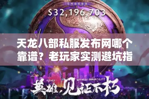 天龙八部私服发布网哪个靠谱？老玩家实测避坑指南