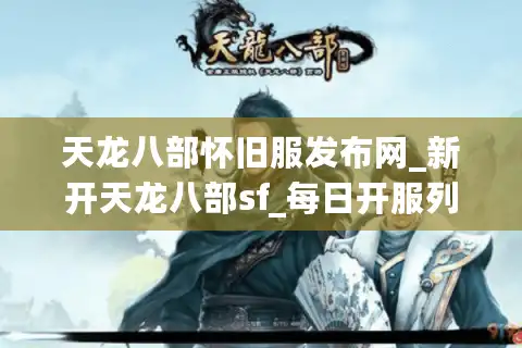 天龙八部怀旧服发布网_新开天龙八部sf_每日开服列表