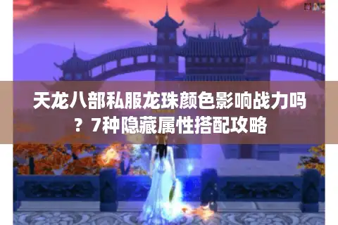 天龙八部私服龙珠颜色影响战力吗？7种隐藏属性搭配攻略