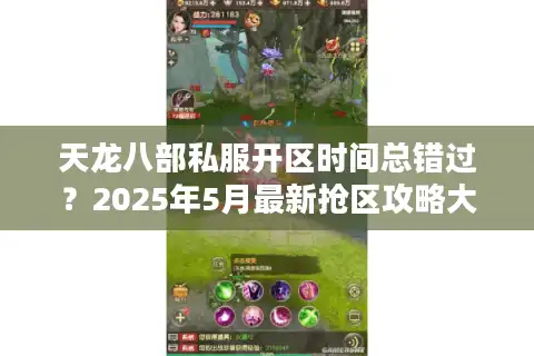 天龙八部私服开区时间总错过？2025年5月最新抢区攻略大揭秘