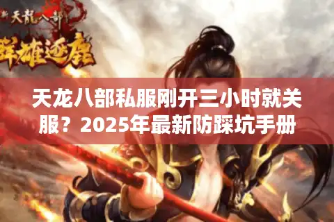 天龙八部私服刚开三小时就关服？2025年最新防踩坑手册