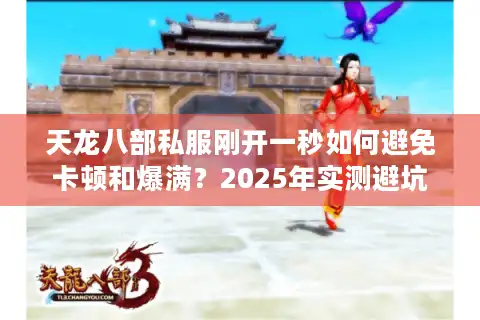 天龙八部私服刚开一秒如何避免卡顿和爆满？2025年实测避坑三步法