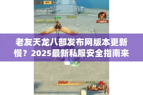 老友天龙八部发布网版本更新慢？2025最新私服安全指南来了