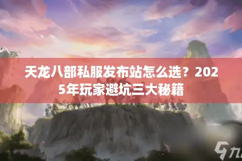 天龙八部私服发布站怎么选？2025年玩家避坑三大秘籍