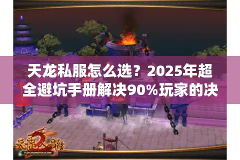 天龙私服怎么选？2025年超全避坑手册解决90%玩家的决策焦虑