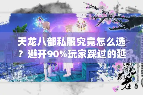 天龙八部私服究竟怎么选？避开90%玩家踩过的延迟坑/氪金坑