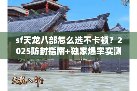 sf天龙八部怎么选不卡顿？2025防封指南+独家爆率实测