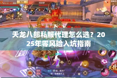 天龙八部私服代理怎么选？2025年零风险入坑指南