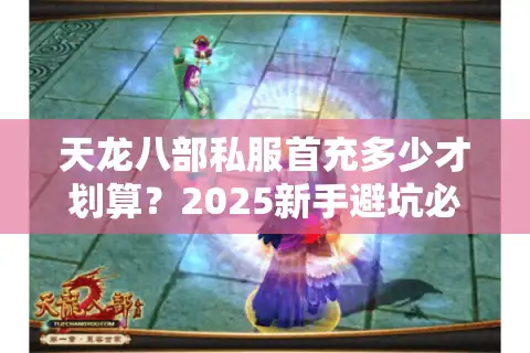 天龙八部私服首充多少才划算?2025新手避坑必看攻略 天龙八部私服首充多少才划算?2025新手避坑必看攻略