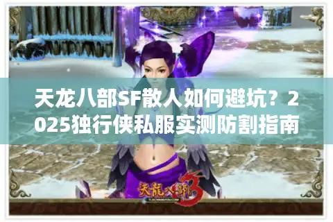 天龙八部SF散人如何避坑？2025独行侠私服实测防割指南