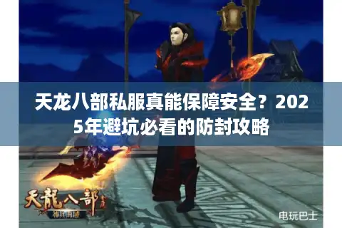 天龙八部私服真能保障安全？2025年避坑必看的防封攻略