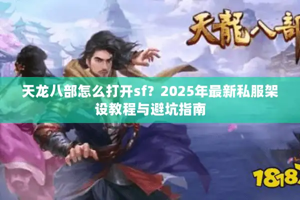 天龙八部怎么打开sf？2025年最新私服架设教程与避坑指南