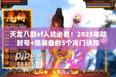 天龙八部sf入坑必看！2025年防封号+爆装备的5个冷门诀窍