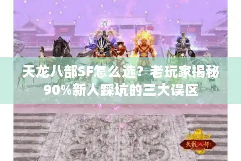 天龙八部SF怎么选？老玩家揭秘90%新人踩坑的三大误区