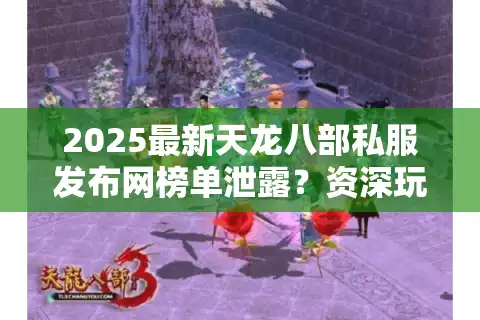 2025最新天龙八部私服发布网榜单泄露？资深玩家实测避坑清单