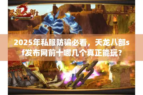 2025年私服防骗必看，天龙八部sf发布网前十哪几个真正能玩？
