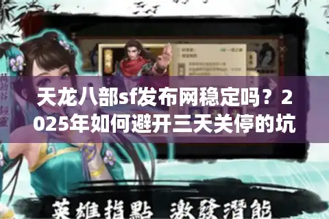 天龙八部sf发布网稳定吗？2025年如何避开三天关停的坑？