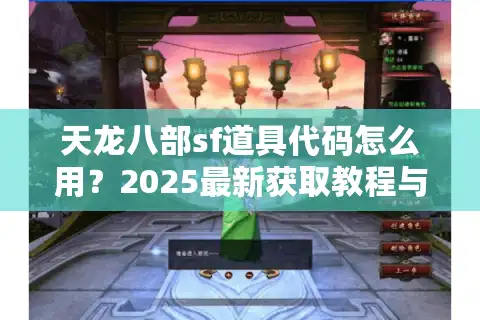 天龙八部sf道具代码怎么用？2025最新获取教程与避坑指南