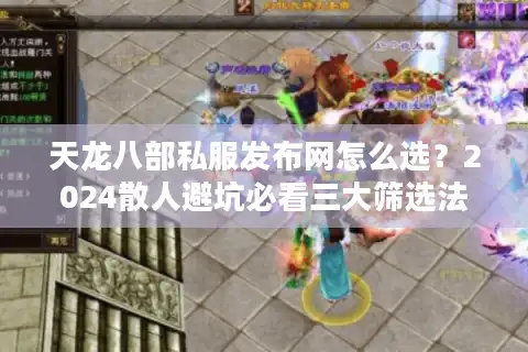 天龙八部私服发布网怎么选？2024散人避坑必看三大筛选法