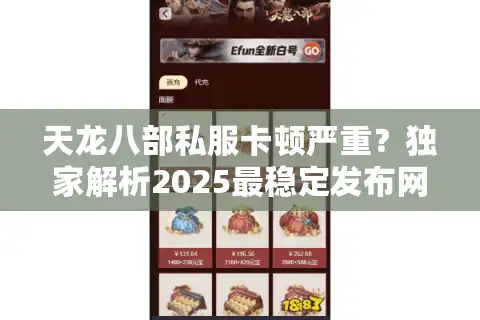 天龙八部私服卡顿严重？独家解析2025最稳定发布网筛选技巧