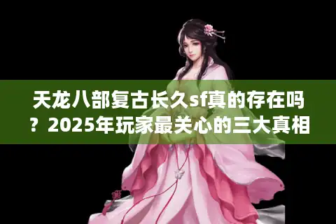 天龙八部复古长久sf真的存在吗？2025年玩家最关心的三大真相