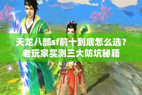 天龙八部sf前十到底怎么选？老玩家实测三大防坑秘籍