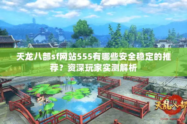 天龙八部sf网站555有哪些安全稳定的推荐？资深玩家实测解析