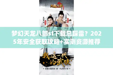 梦幻天龙八部sf下载总踩雷？2025年安全获取攻略+实测资源推荐