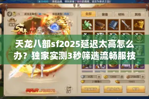 天龙八部sf2025延迟太高怎么办？独家实测3秒筛选流畅服技巧