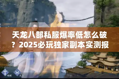 天龙八部私服爆率低怎么破？2025必玩独家副本实测报告