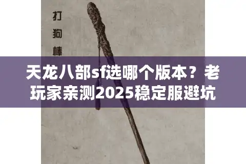天龙八部sf选哪个版本？老玩家亲测2025稳定服避坑清单