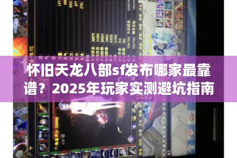 怀旧天龙八部sf发布哪家最靠谱？2025年玩家实测避坑指南