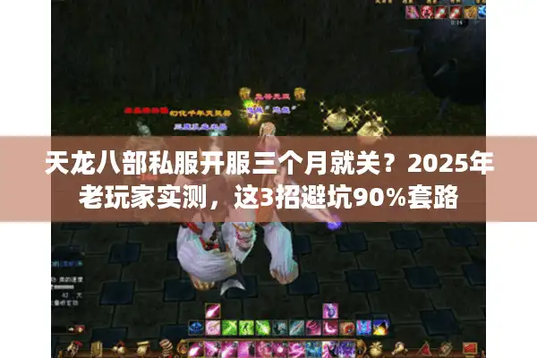 天龙八部私服开服三个月就关？2025年老玩家实测，这3招避坑90%套路