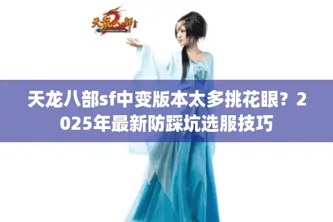 天龙八部sf中变版本太多挑花眼？2025年最新防踩坑选服技巧