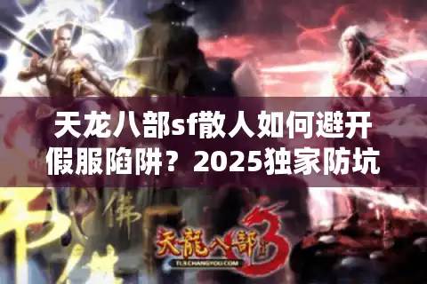 天龙八部sf散人如何避开假服陷阱？2025独家防坑手册