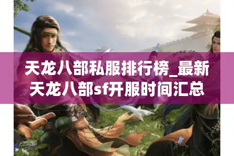 天龙八部私服排行榜_最新天龙八部sf开服时间汇总_今日天龙八部私服大全