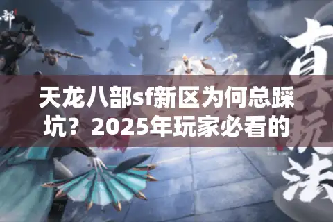 天龙八部sf新区为何总踩坑？2025年玩家必看的避雷手册