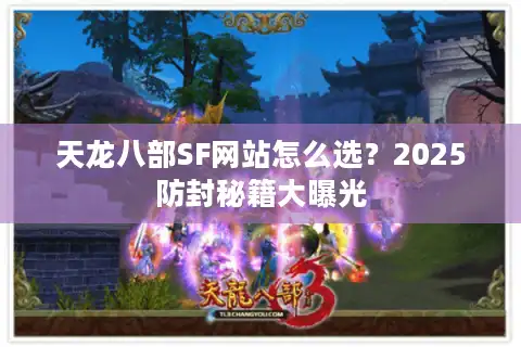 天龙八部SF网站怎么选？2025防封秘籍大曝光
