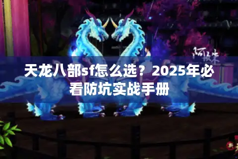天龙八部sf怎么选？2025年必看防坑实战手册