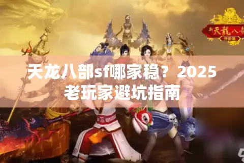 天龙八部sf哪家稳？2025老玩家避坑指南