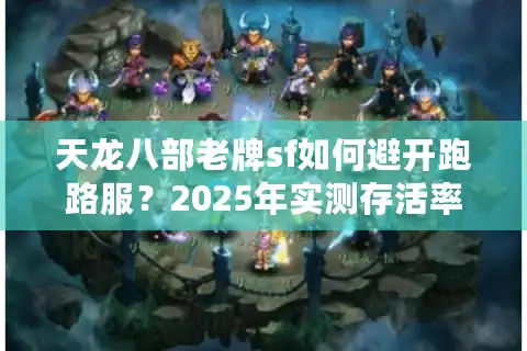 天龙八部老牌sf如何避开跑路服？2025年实测存活率TOP5推荐