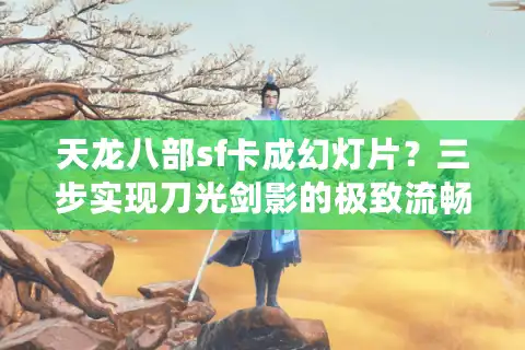 天龙八部sf卡成幻灯片？三步实现刀光剑影的极致流畅