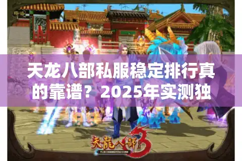 天龙八部私服稳定排行真的靠谱？2025年实测独家防坑方案