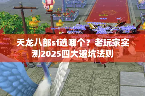 天龙八部sf选哪个？老玩家实测2025四大避坑法则