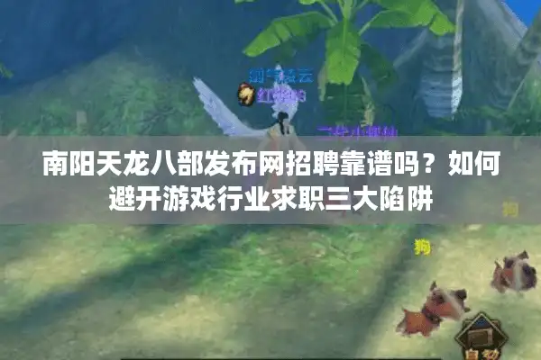 南阳天龙八部发布网招聘靠谱吗？如何避开游戏行业求职三大陷阱