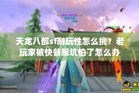 天龙八部sf耐玩性怎么挑？老玩家被快餐服坑怕了怎么办