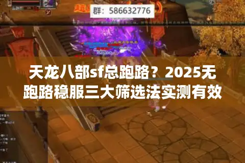 天龙八部sf总跑路？2025无跑路稳服三大筛选法实测有效