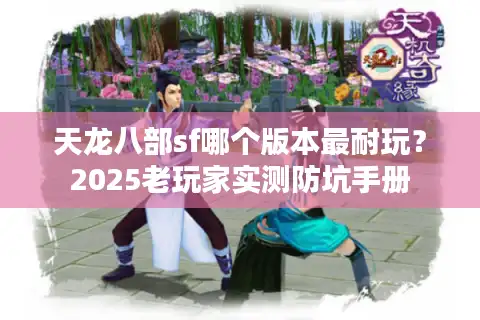 天龙八部sf哪个版本最耐玩？2025老玩家实测防坑手册