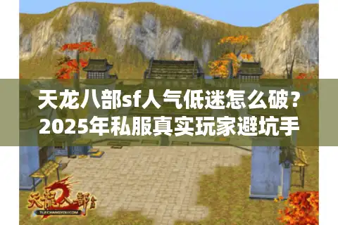 天龙八部sf人气低迷怎么破？2025年私服真实玩家避坑手册