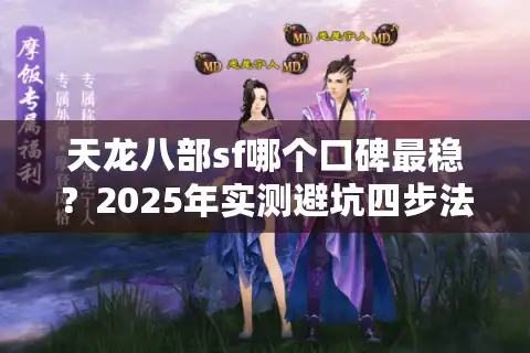 天龙八部sf哪个口碑最稳？2025年实测避坑四步法